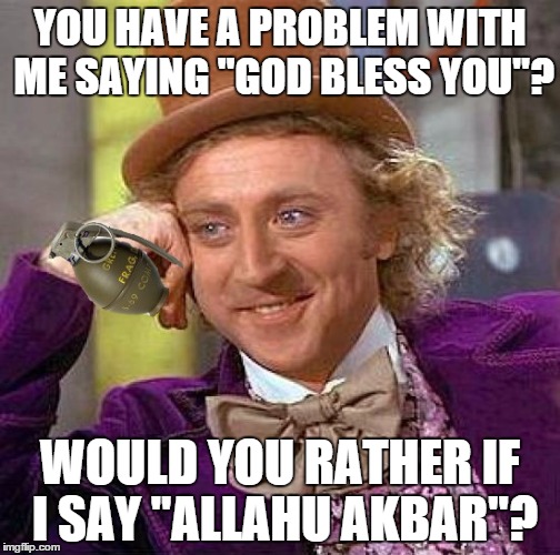 Creepy condescending Wonka  | YOU HAVE A PROBLEM WITH ME SAYING "GOD BLESS YOU"? WOULD YOU RATHER IF I SAY "ALLAHU AKBAR"? | image tagged in memes,creepy condescending wonka,allahu akbar | made w/ Imgflip meme maker
