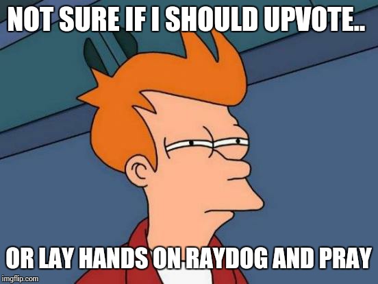 Futurama Fry Meme | NOT SURE IF I SHOULD UPVOTE.. OR LAY HANDS ON RAYDOG AND PRAY | image tagged in memes,futurama fry | made w/ Imgflip meme maker