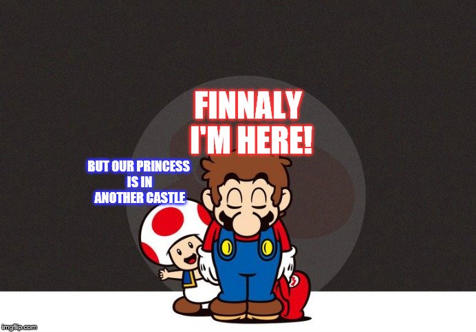 Mario Bowing | FINNALY I'M HERE! BUT OUR PRINCESS IS IN ANOTHER CASTLE | image tagged in mario bowing | made w/ Imgflip meme maker