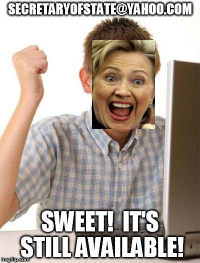 First day on the internet, Hillary? | SECRETARYOFSTATE@YAHOO.COM; SWEET!  IT'S STILL AVAILABLE! | image tagged in memes,first day on the internet kid,hillary emails | made w/ Imgflip meme maker
