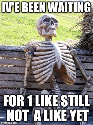 Waiting Skeleton Meme | IV'E BEEN WAITING; FOR 1 LIKE STILL NOT  A LIKE YET | image tagged in memes,waiting skeleton | made w/ Imgflip meme maker