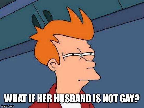 Futurama Fry Meme | WHAT IF HER HUSBAND IS NOT GAY? | image tagged in memes,futurama fry | made w/ Imgflip meme maker