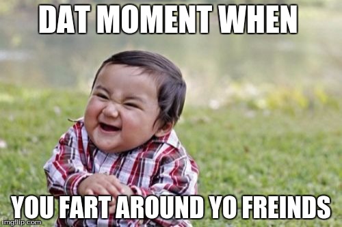 Evil Toddler | DAT MOMENT WHEN; YOU FART AROUND YO FREINDS | image tagged in memes,evil toddler | made w/ Imgflip meme maker