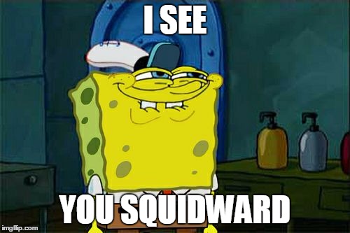 Don't You Squidward | I SEE; YOU SQUIDWARD | image tagged in memes,dont you squidward | made w/ Imgflip meme maker