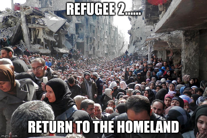 Syrian Refugees | REFUGEE 2...... RETURN TO THE HOMELAND | image tagged in syrian refugees | made w/ Imgflip meme maker