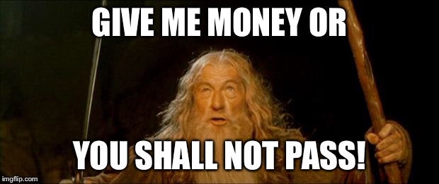 gandalf you shall not pass | GIVE ME MONEY OR; YOU SHALL NOT PASS! | image tagged in gandalf you shall not pass | made w/ Imgflip meme maker