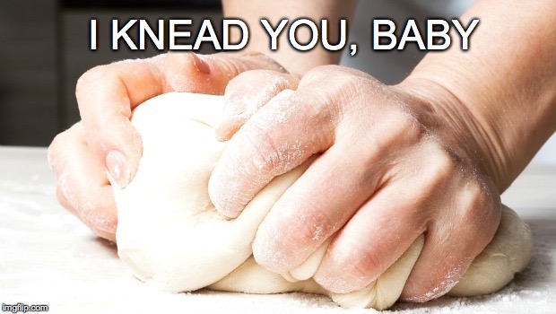 Quit loafing around and upvote me! | I KNEAD YOU, BABY | image tagged in i knead you,i need you,bread,dough,baby,love | made w/ Imgflip meme maker