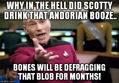Picard Wtf Meme | WHY IN THE HELL DID SCOTTY DRINK THAT ANDORIAN BOOZE.. BONES WILL BE DEFRAGGING THAT BLOB FOR MONTHS! | image tagged in memes,picard wtf | made w/ Imgflip meme maker