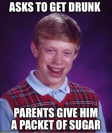 Bad Luck Brian Meme | ASKS TO GET DRUNK; PARENTS GIVE HIM A PACKET OF SUGAR | image tagged in memes,bad luck brian | made w/ Imgflip meme maker