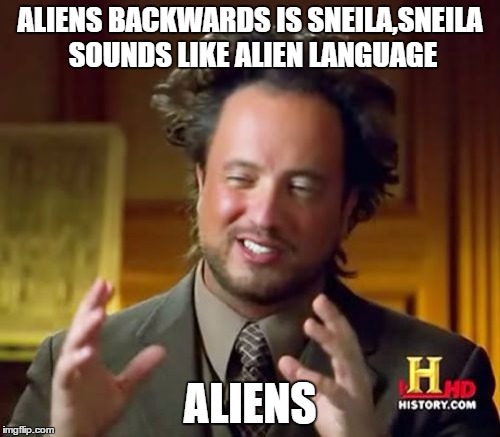 Ancient Aliens | ALIENS BACKWARDS IS SNEILA,SNEILA SOUNDS LIKE ALIEN LANGUAGE; ALIENS | image tagged in memes,ancient aliens | made w/ Imgflip meme maker