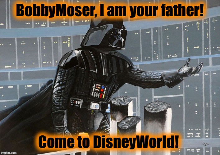 I am your father  | BobbyMoser, I am your father! Come to DisneyWorld! | image tagged in i am your father | made w/ Imgflip meme maker