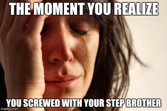 First World Problems | THE MOMENT YOU REALIZE; YOU SCREWED WITH YOUR STEP BROTHER | image tagged in memes,first world problems | made w/ Imgflip meme maker