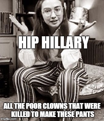 Clown Pants | HIP HILLARY; ALL THE POOR CLOWNS THAT WERE KILLED TO MAKE THESE PANTS | image tagged in hip,hillary,clinton | made w/ Imgflip meme maker