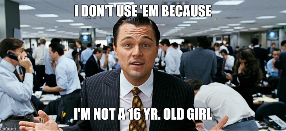 I DON'T USE 'EM BECAUSE I'M NOT A 16 YR. OLD GIRL | made w/ Imgflip meme maker