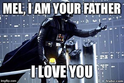 Darth Vader | MEL, I AM YOUR FATHER; I LOVE YOU | image tagged in darth vader | made w/ Imgflip meme maker