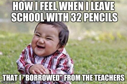 Evil Toddler Meme | HOW I FEEL WHEN I LEAVE SCHOOL WITH 32 PENCILS; THAT I "BORROWED" FROM THE TEACHERS | image tagged in memes,evil toddler | made w/ Imgflip meme maker