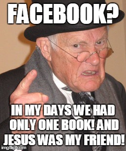 Back In My Day Meme | FACEBOOK? IN MY DAYS WE HAD ONLY ONE BOOK! AND JESUS WAS MY FRIEND! | image tagged in memes,back in my day | made w/ Imgflip meme maker