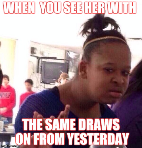Black Girl Wat | WHEN  YOU SEE HER WITH; THE SAME DRAWS ON FROM YESTERDAY | image tagged in memes,black girl wat | made w/ Imgflip meme maker