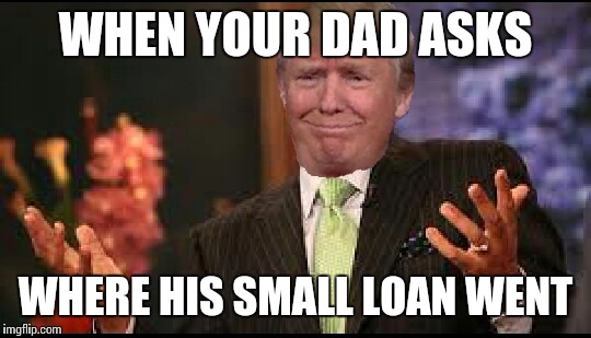 His Small Loan of a Million Dolars | WHEN YOUR DAD ASKS; WHERE HIS SMALL LOAN WENT | image tagged in memes,steve harvey,donald trump | made w/ Imgflip meme maker