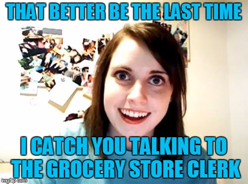 THAT BETTER BE THE LAST TIME I CATCH YOU TALKING TO THE GROCERY STORE CLERK | made w/ Imgflip meme maker