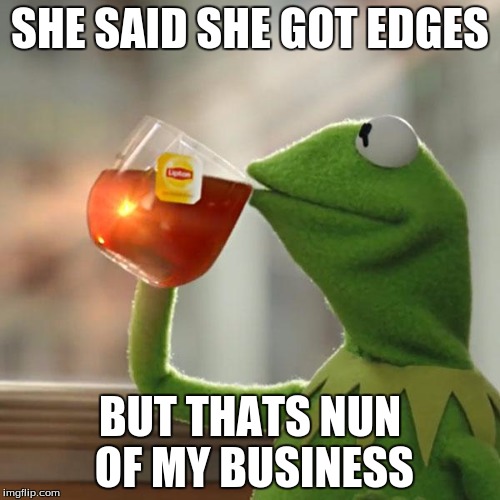 But That's None Of My Business | SHE SAID SHE GOT EDGES; BUT THATS NUN OF MY BUSINESS | image tagged in memes,but thats none of my business,kermit the frog | made w/ Imgflip meme maker