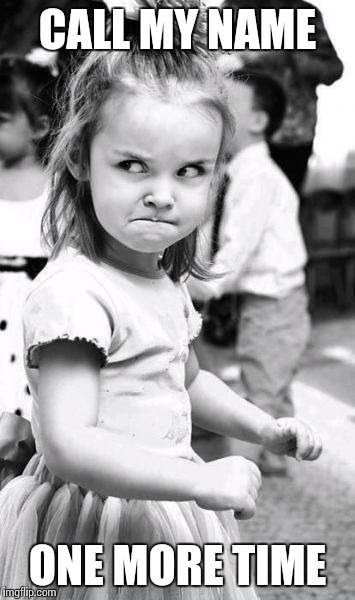 Angry Toddler Meme | CALL MY NAME; ONE MORE TIME | image tagged in memes,angry toddler | made w/ Imgflip meme maker