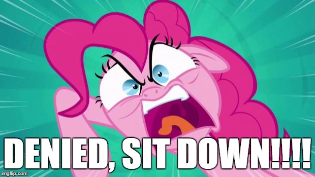 http://img2.wikia.nocookie.net/__cb20140203105701/mlp/images/0/0 | DENIED, SIT DOWN!!!! | image tagged in http//img2wikianocookienet/__cb20140203105701/mlp/images/0/0 | made w/ Imgflip meme maker