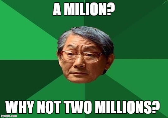 A MILION? WHY NOT TWO MILLIONS? | made w/ Imgflip meme maker