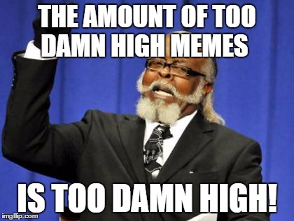 Too Damn High Meme | THE AMOUNT OF TOO DAMN HIGH MEMES; IS TOO DAMN HIGH! | image tagged in memes,too damn high | made w/ Imgflip meme maker