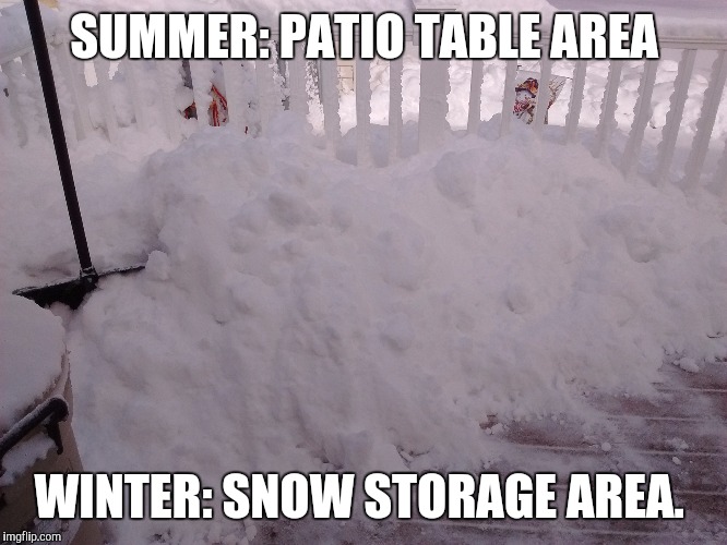 Winter Storm Kayla | SUMMER: PATIO TABLE AREA; WINTER: SNOW STORAGE AREA. | image tagged in snowmaggeddon 2015 | made w/ Imgflip meme maker