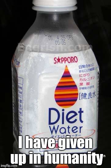 Diet Water is Real!!! | I have given up in humanity | image tagged in diet water,water,diet,organic,hello are you reading this | made w/ Imgflip meme maker