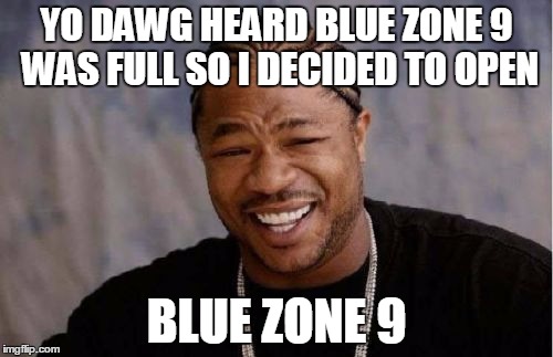 Yo Dawg Heard You Meme | YO DAWG HEARD BLUE ZONE 9 WAS FULL SO I DECIDED TO OPEN; BLUE ZONE 9 | image tagged in memes,yo dawg heard you | made w/ Imgflip meme maker