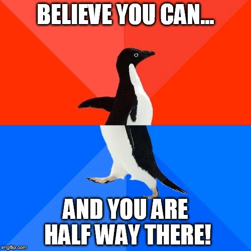 Socially Awesome Awkward Penguin Meme | BELIEVE YOU CAN... AND YOU ARE HALF WAY THERE! | image tagged in memes,socially awesome awkward penguin | made w/ Imgflip meme maker