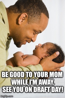 LOL | BE GOOD TO YOUR MOM WHILE I'M AWAY. SEE YOU ON DRAFT DAY! | image tagged in draft day baby | made w/ Imgflip meme maker