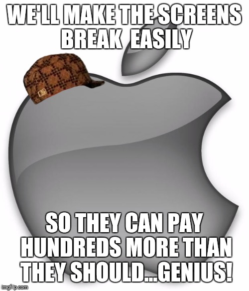 Apple | WE'LL MAKE THE SCREENS BREAK  EASILY; SO THEY CAN PAY HUNDREDS MORE THAN THEY SHOULD...GENIUS! | image tagged in apple,scumbag | made w/ Imgflip meme maker