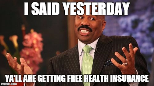 Steve Harvey | I SAID YESTERDAY; YA'LL ARE GETTING FREE HEALTH INSURANCE | image tagged in memes,steve harvey | made w/ Imgflip meme maker