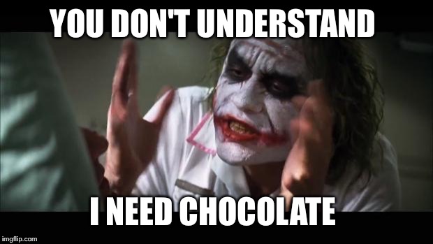 And everybody loses their minds | YOU DON'T UNDERSTAND; I NEED CHOCOLATE | image tagged in memes,and everybody loses their minds | made w/ Imgflip meme maker
