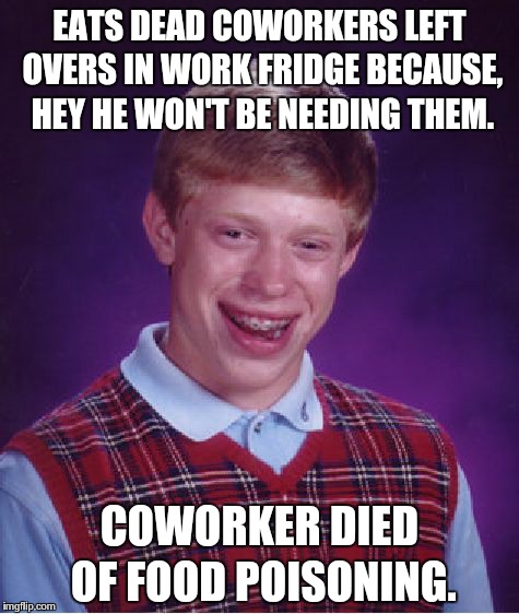 Bad Luck Brian Meme | EATS DEAD COWORKERS LEFT OVERS IN WORK FRIDGE BECAUSE, HEY HE WON'T BE NEEDING THEM. COWORKER DIED OF FOOD POISONING. | image tagged in memes,bad luck brian | made w/ Imgflip meme maker