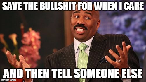 SAVE THE BULLSHIT FOR WHEN I CARE; AND THEN TELL SOMEONE ELSE | image tagged in memes,steve harvey | made w/ Imgflip meme maker