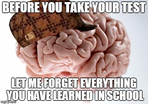 Scumbag Brain Meme | BEFORE YOU TAKE YOUR TEST; LET ME FORGET EVERYTHING YOU HAVE LEARNED IN SCHOOL | image tagged in memes,scumbag brain | made w/ Imgflip meme maker