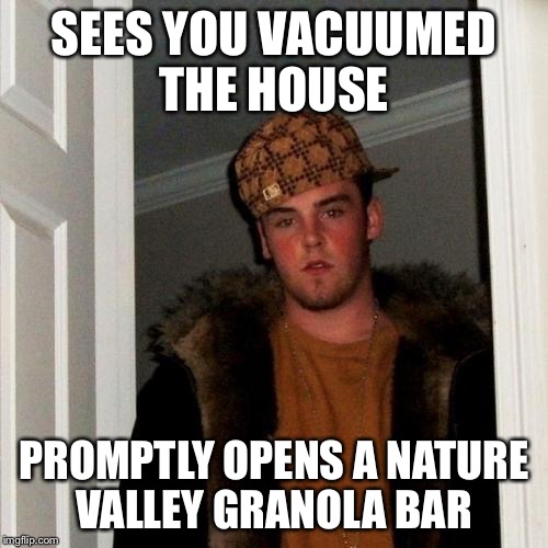Crumbs away....  | SEES YOU VACUUMED THE HOUSE; PROMPTLY OPENS A NATURE VALLEY GRANOLA BAR | image tagged in memes,scumbag steve | made w/ Imgflip meme maker