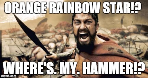 Sparta Leonidas Meme | ORANGE RAINBOW STAR!? WHERE'S. MY. HAMMER!? | image tagged in memes,sparta leonidas | made w/ Imgflip meme maker