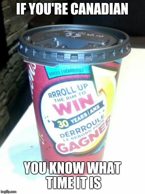 Rrrrrrroll up the rim to win!  | IF YOU'RE CANADIAN; YOU KNOW WHAT TIME IT IS | image tagged in coffee | made w/ Imgflip meme maker