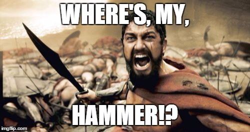 Sparta Leonidas Meme | WHERE'S, MY, HAMMER!? | image tagged in memes,sparta leonidas | made w/ Imgflip meme maker