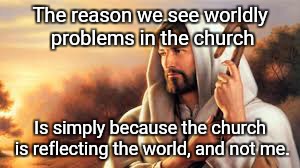 The reason we see worldly problems in the church; Is simply because the church is reflecting the world, and not me. | image tagged in jesus,church,problems | made w/ Imgflip meme maker