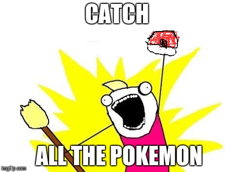 X All The Y Meme | CATCH; ALL THE POKEMON | image tagged in memes,x all the y | made w/ Imgflip meme maker