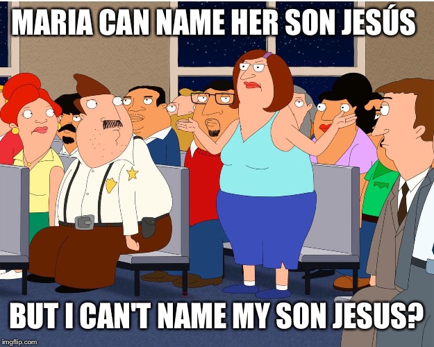 Bordertown | MARIA CAN NAME HER SON JESÚS; BUT I CAN'T NAME MY SON JESUS? | image tagged in bordertown | made w/ Imgflip meme maker