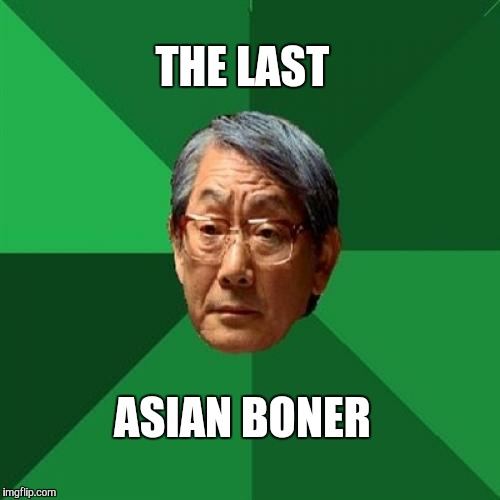 THE LAST ASIAN BONER | made w/ Imgflip meme maker
