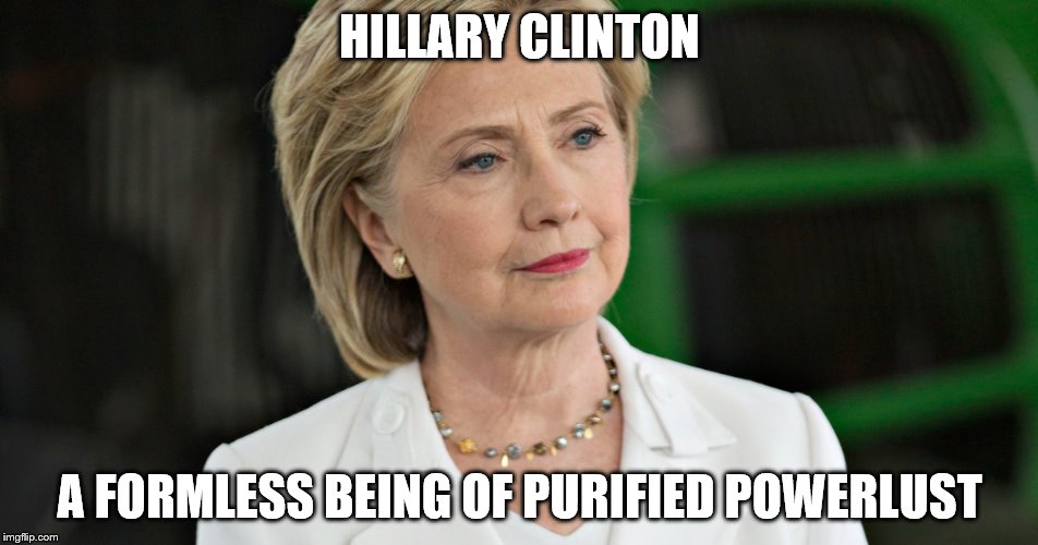 HILLARY CLINTON; A FORMLESS BEING OF PURIFIED POWERLUST | image tagged in hillarypowerlust | made w/ Imgflip meme maker