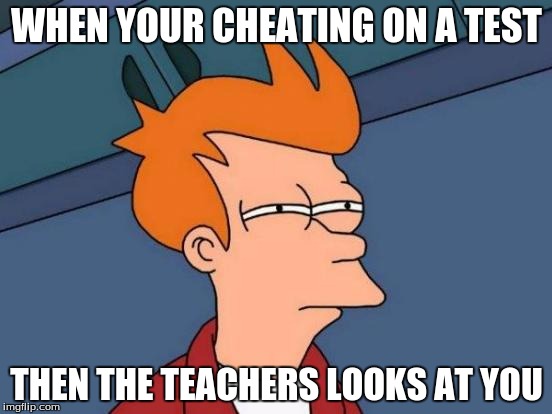 Futurama Fry Meme | WHEN YOUR CHEATING ON A TEST; THEN THE TEACHERS LOOKS AT YOU | image tagged in memes,futurama fry | made w/ Imgflip meme maker